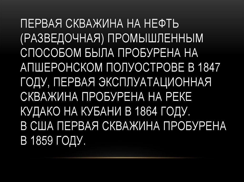 Первая скважина на нефть (разведочная) промышленным способом была пробурена на Апшеронском полуострове в 1847 году, первая эксплуатационная