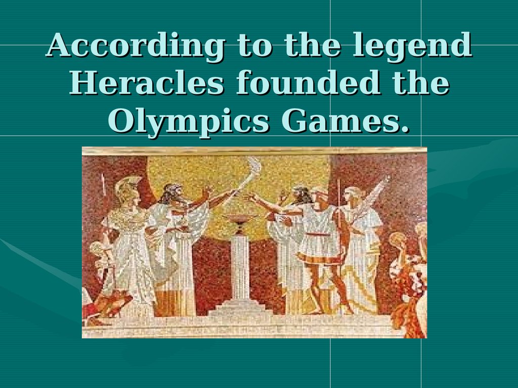 According to the legend Heracles founded the Olympics Games.