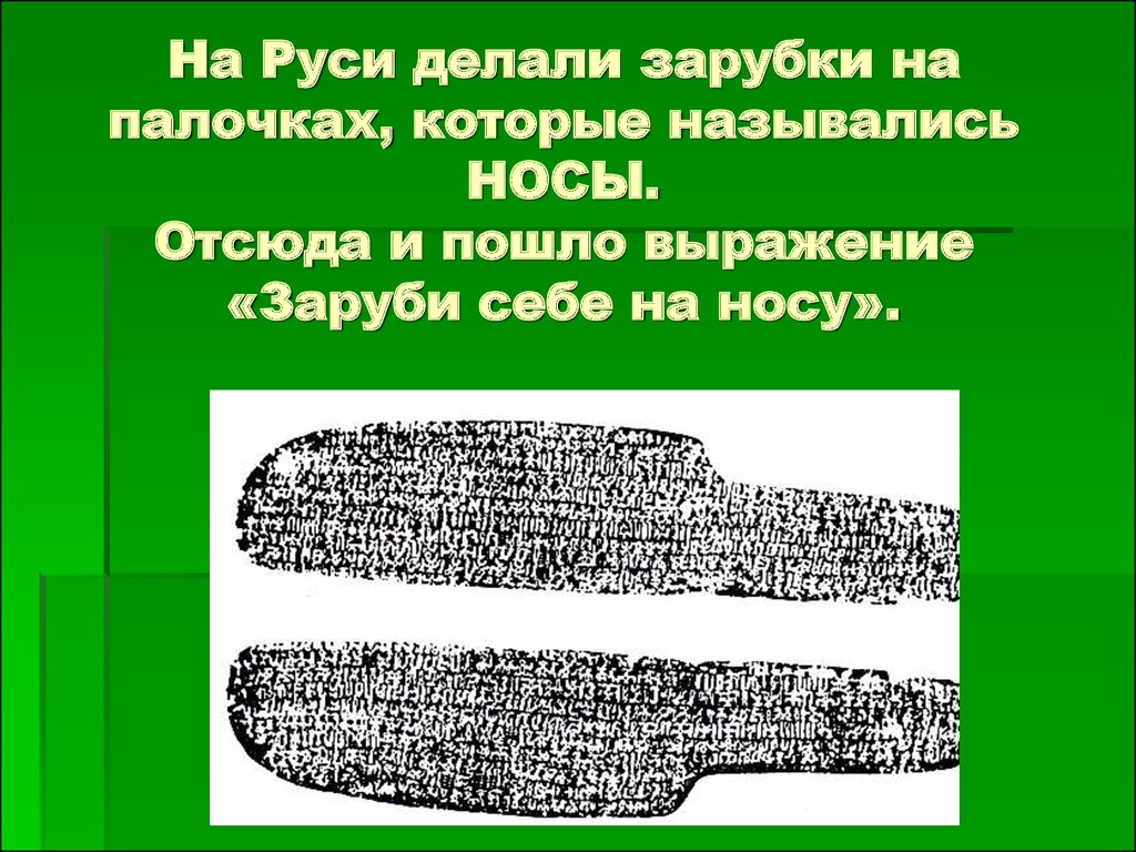 На Руси делали зарубки на палочках, которые назывались НОСЫ. Отсюда и пошло выражение «Заруби себе на носу».