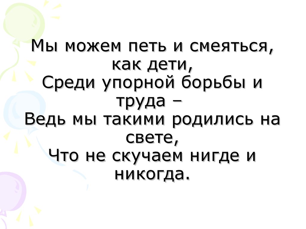 Есть петь пить. Мы будем пить и смеяться. Будем петь. Мы будем петь и смеяться как дети. Мы будем петь и смеяться как дети среди упорной борьбы и труда.