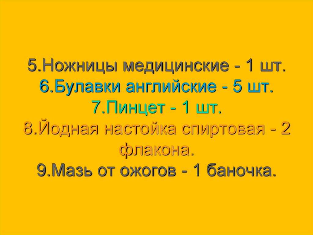 5.Ножницы медицинские - 1 шт. 6.Булавки английские - 5 шт. 7.Пинцет - 1 шт. 8.Йодная настойка спиртовая - 2 флакона. 9.Мазь от