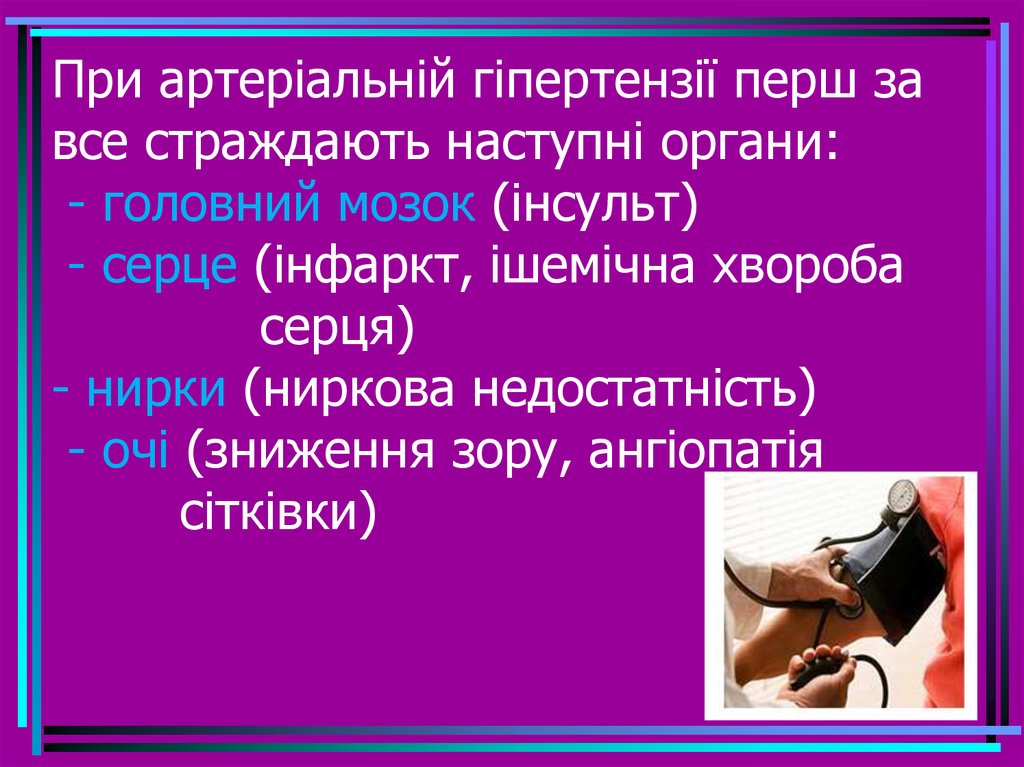 При артеріальній гіпертензії перш за все страждають наступні органи: - головний мозок (інсульт) - серце (інфаркт, ішемічна