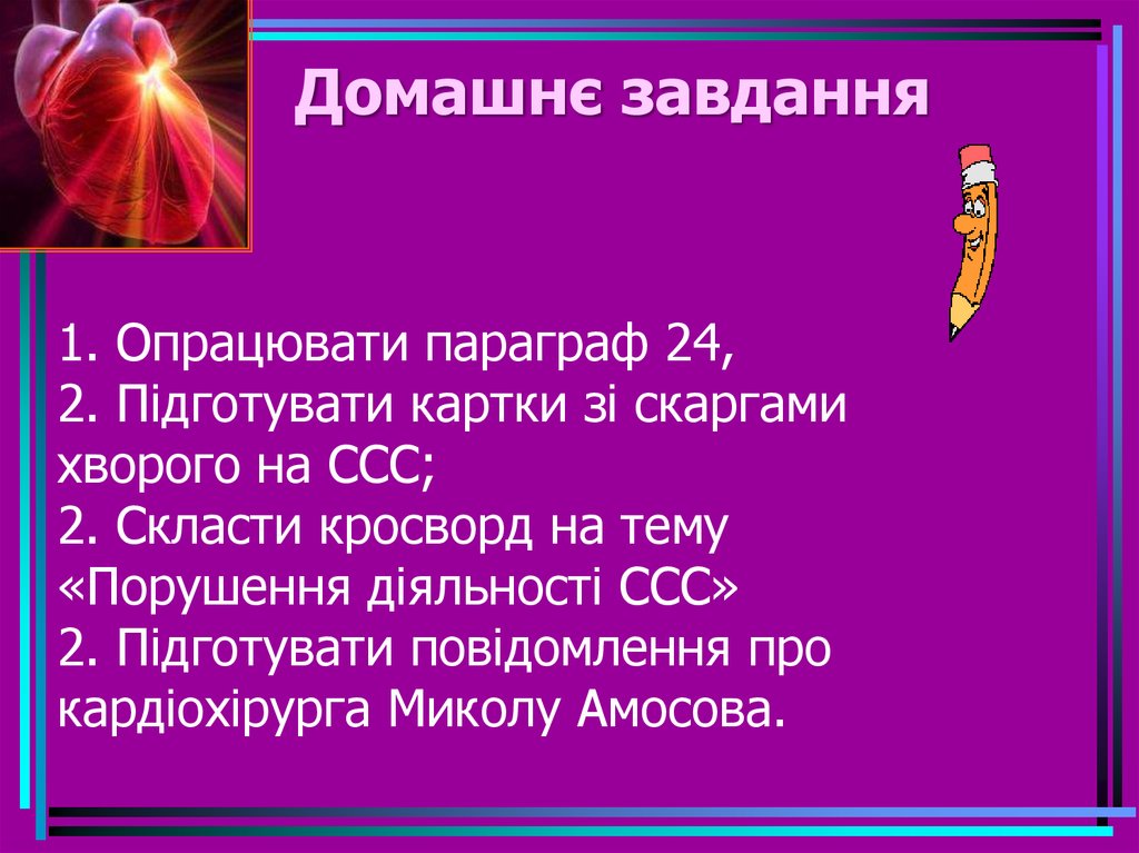 Домашнє завдання 1. Опрацювати параграф 24, 2. Підготувати картки зі скаргами хворого на ССС; 2. Скласти кросворд на тему