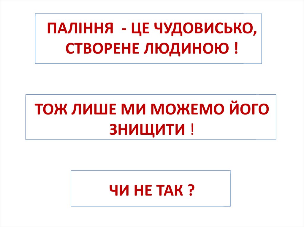 ПАЛІННЯ - ЦЕ ЧУДОВИСЬКО, СТВОРЕНЕ ЛЮДИНОЮ ! ТОЖ ЛИШЕ МИ МОЖЕМО ЙОГО ЗНИЩИТИ ! ЧИ НЕ ТАК ?
