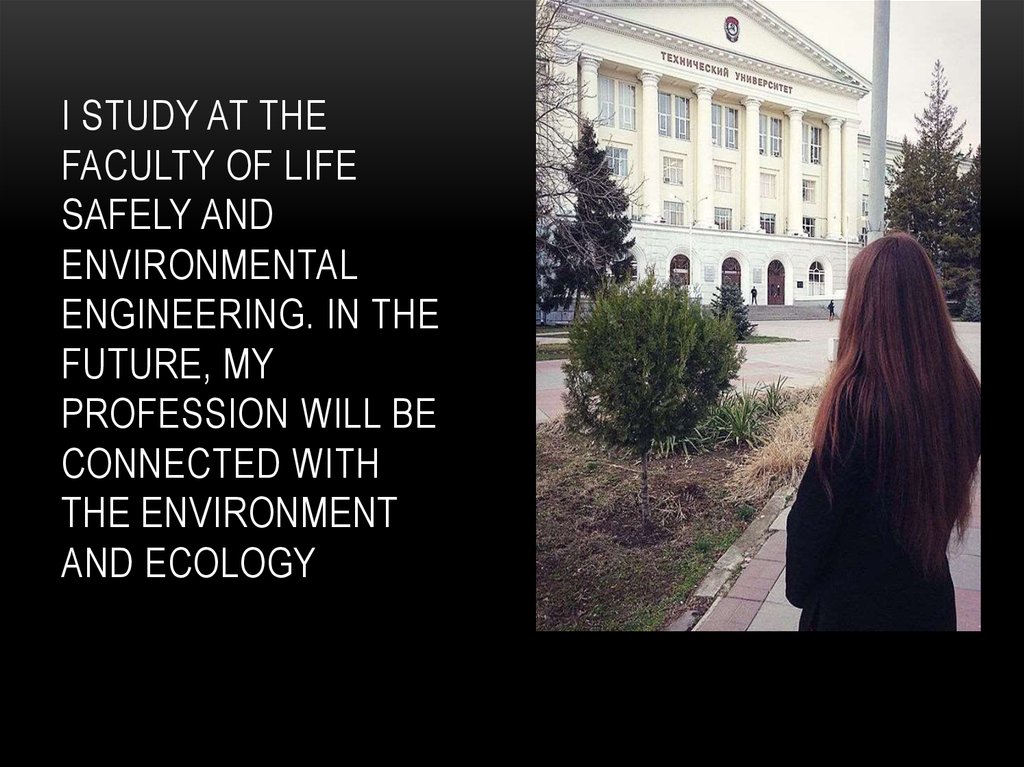 I study at the Faculty of Life Safely and Environmental Engineering. In the future, my profession will be connected with the environment and ecology