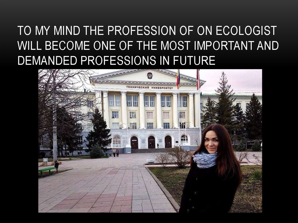 To my mind the profession of on ecologist will become one of the most important and demanded professions in future
