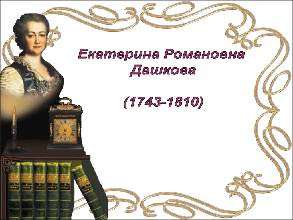 Ул екатерины дашковой. Екатерина Романовна Дашкова (1743 - 1810). Екатерина Дашкова 1743. Дашкова и Екатерина 2. Дашкова Екатерина Романовна презентация.