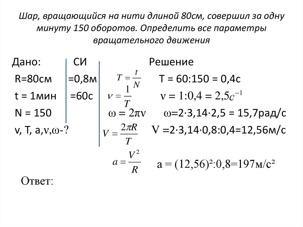 Шар, вращающийся на нити длиной 80см, совершил за одну минуту 150 оборотов. Определить все параметры вращательного движения