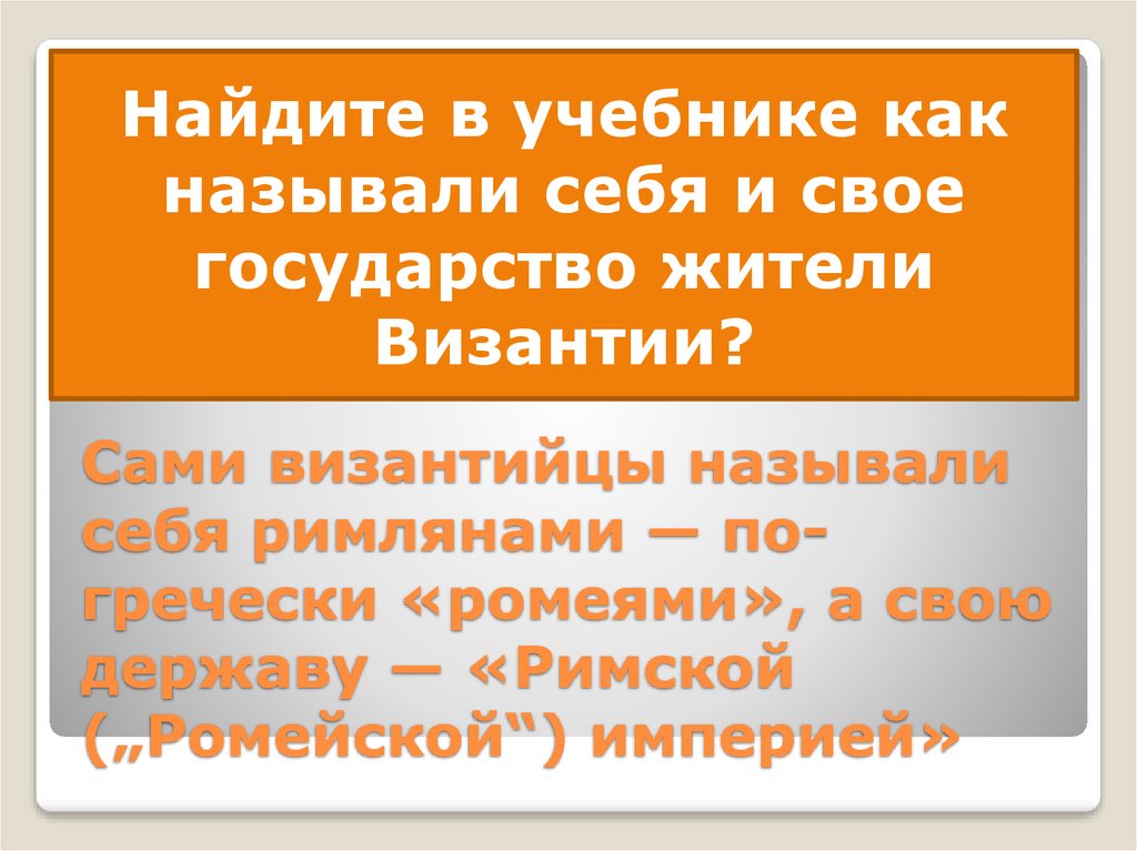 Сами византийцы называли себя римлянами — по-гречески «ромеями», а свою державу — «Римской („Ромейской“) империей»