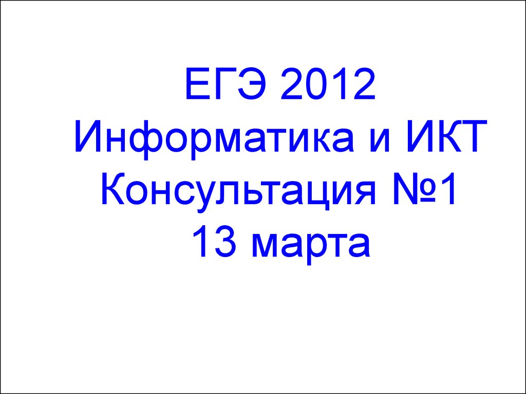 ЕГЭ 2012 Информатика и ИКТ Консультация №1 13 марта
