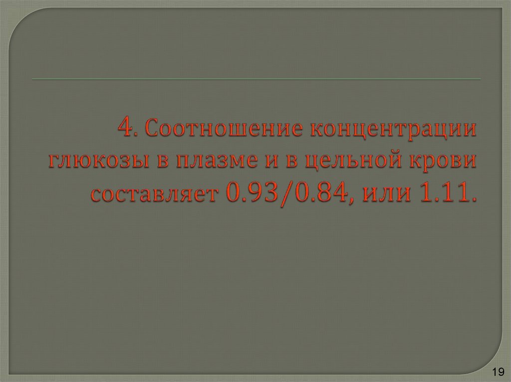 4. Соотношение концентрации глюкозы в плазме и в цельной крови составляет 0.93/0.84, или 1.11.