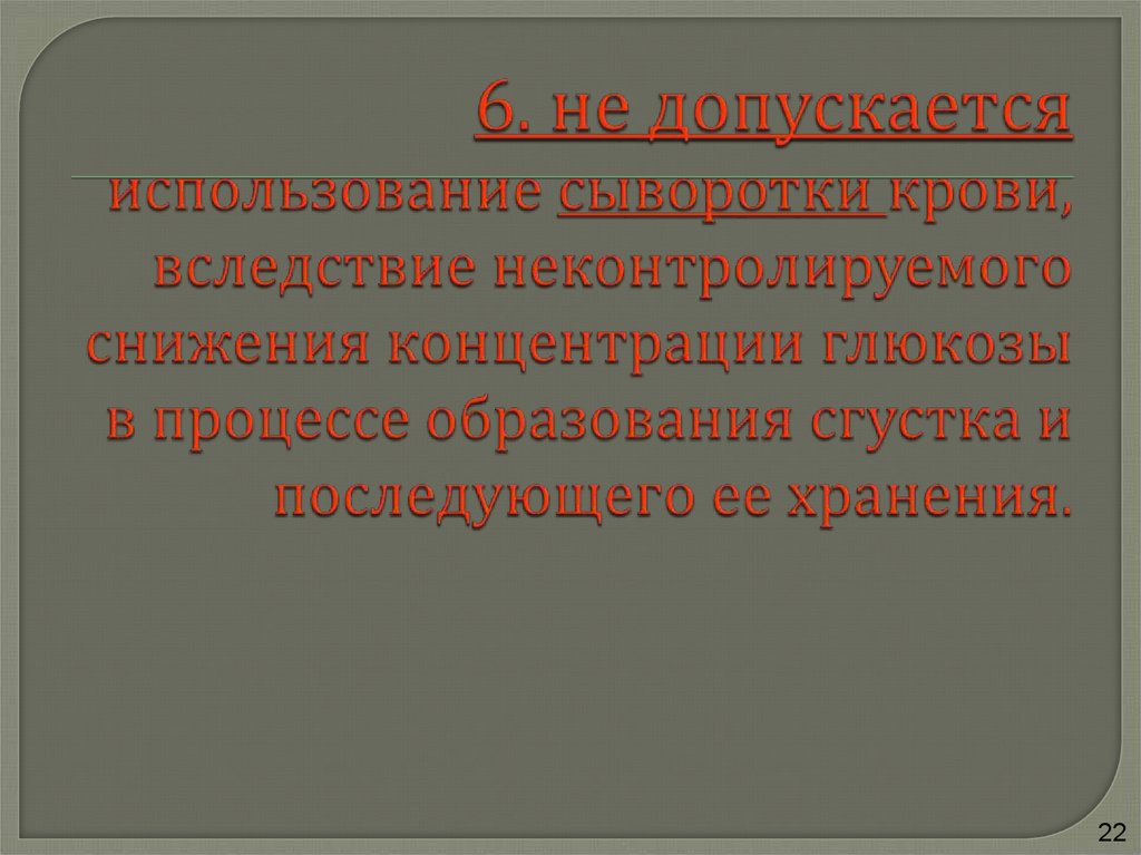 6. не допускается использование сыворотки крови, вследствие неконтролируемого снижения концентрации глюкозы в процессе образования сгуст