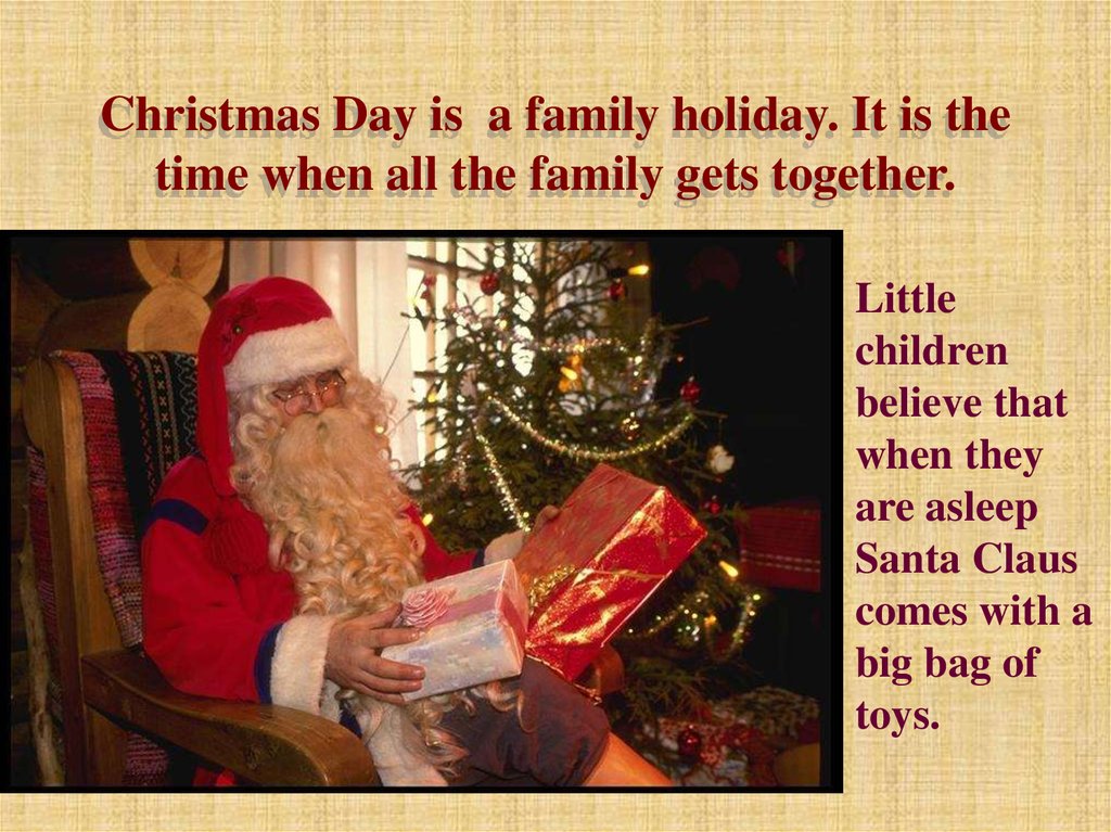 Christmas Day is a family holiday. It is the time when all the family gets together.