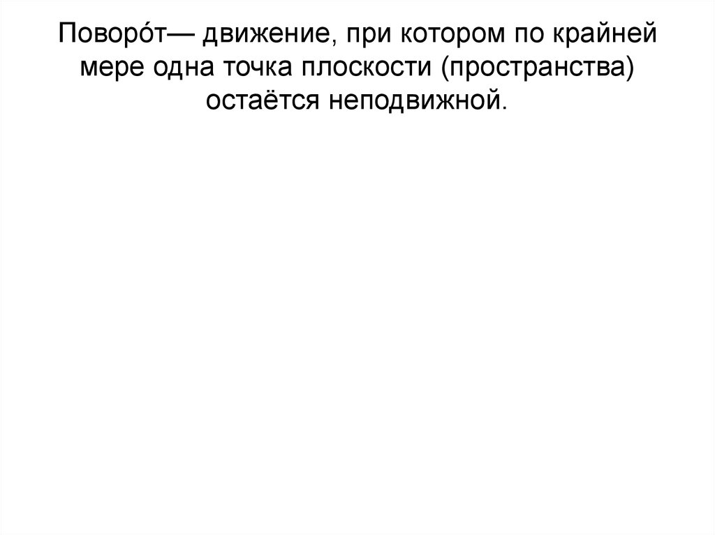 Поворо́т— движение, при котором по крайней мере одна точка плоскости (пространства) остаётся неподвижной.