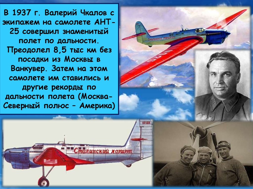В 1937 г. Валерий Чкалов с экипажем на самолете АНТ-25 совершил знаменитый полет по дальности. Преодолел 8,5 тыс км без посадки