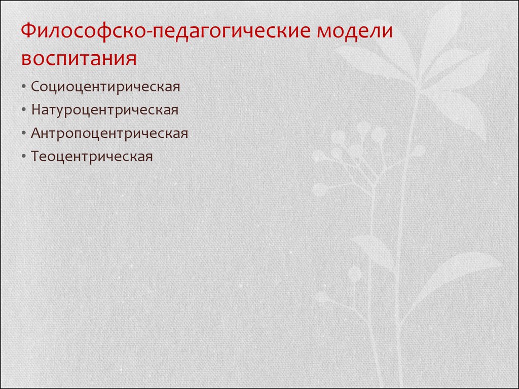 Модели воспитания. Антропоцентрическая модель воспитания. Теоцентрическая модель воспитания. Натуроцентрическая модель воспитания. Натуроцентрическая модель воспитания Введение.