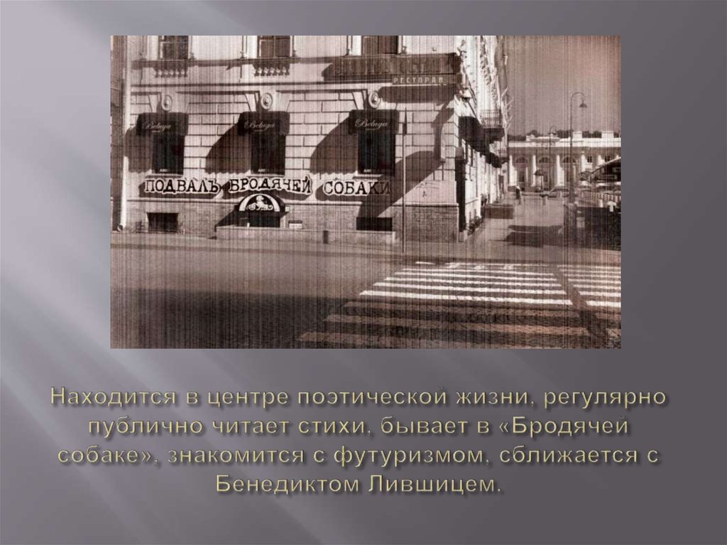 Находится в центре поэтической жизни, регулярно публично читает стихи, бывает в «Бродячей собаке», знакомится с футуризмом, сближается с Б