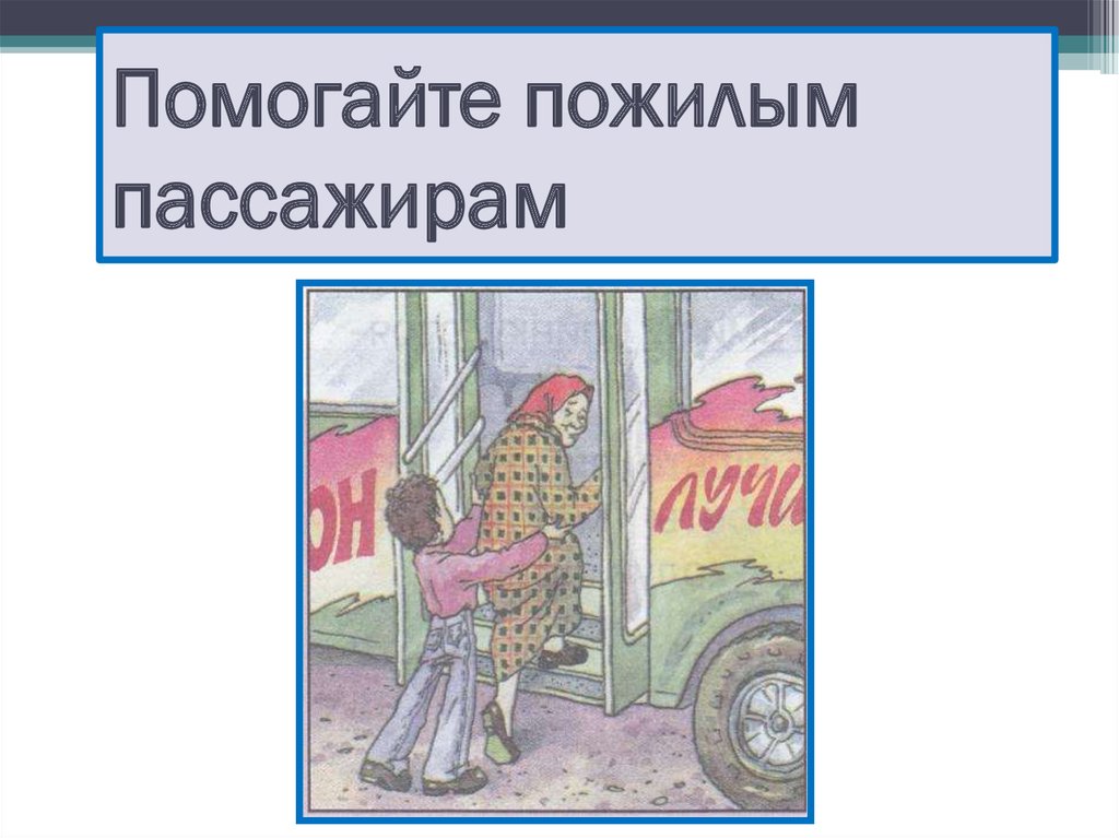 Пассажирам помогаю. Помогай старшим. Плакат помощь пожилым людям. Плакат помогай старшим. Проект мы зрители и пассажиры 2 класс окружающий мир.