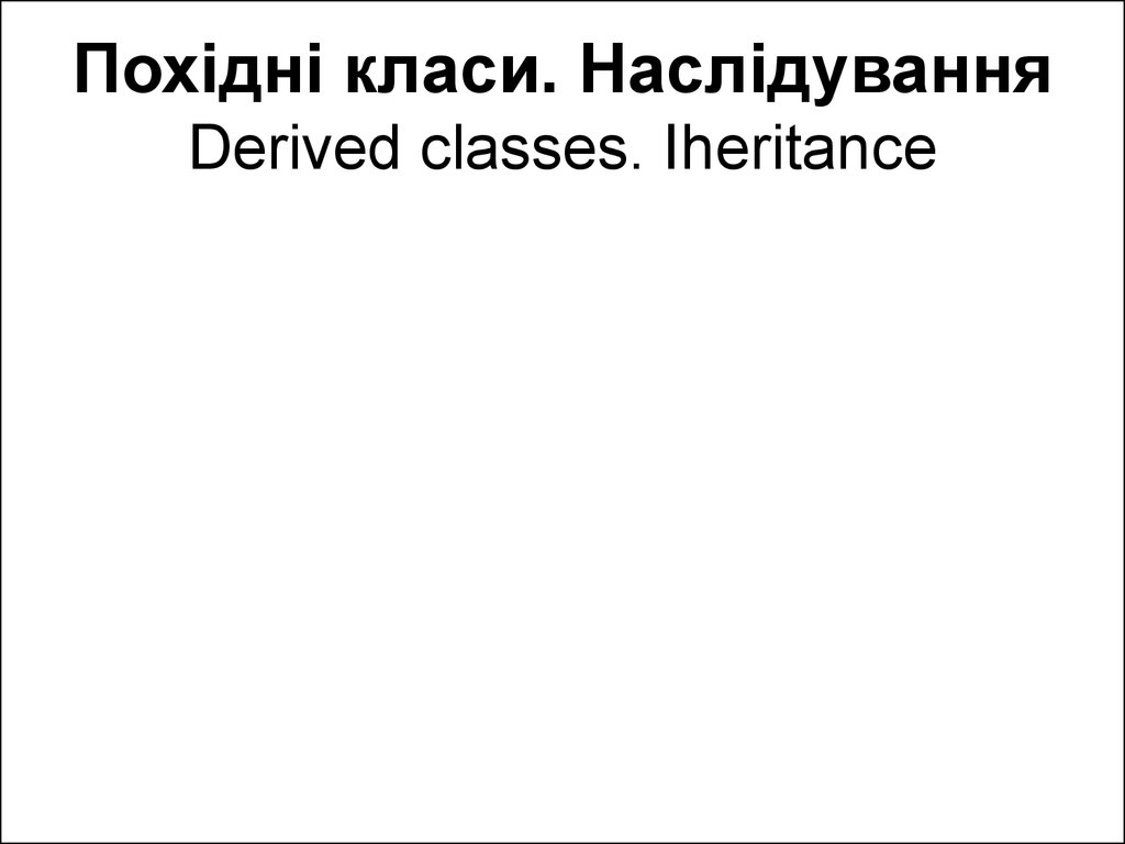 Похідні класи. Наслідування Derived classes. Iheritance