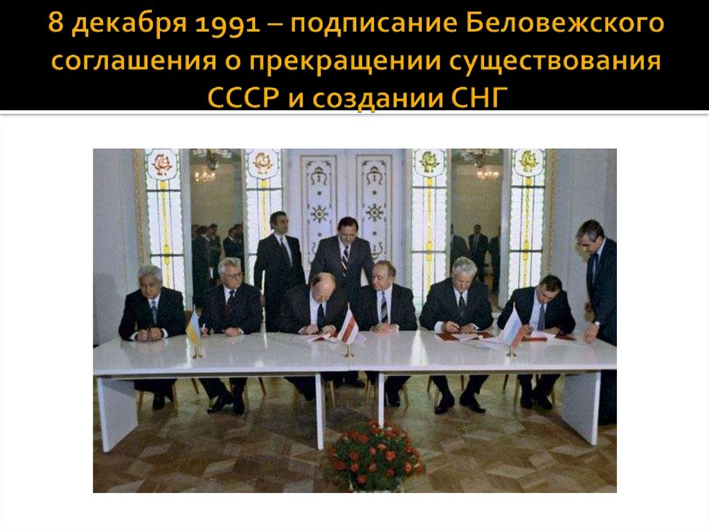 8 декабря 1991 – подписание Беловежского соглашения о прекращении существования СССР и создании СНГ