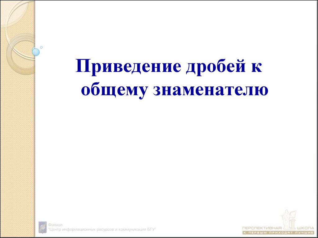 Презентация приведение. Приведение дробей к общему знаменателю 5 класс.