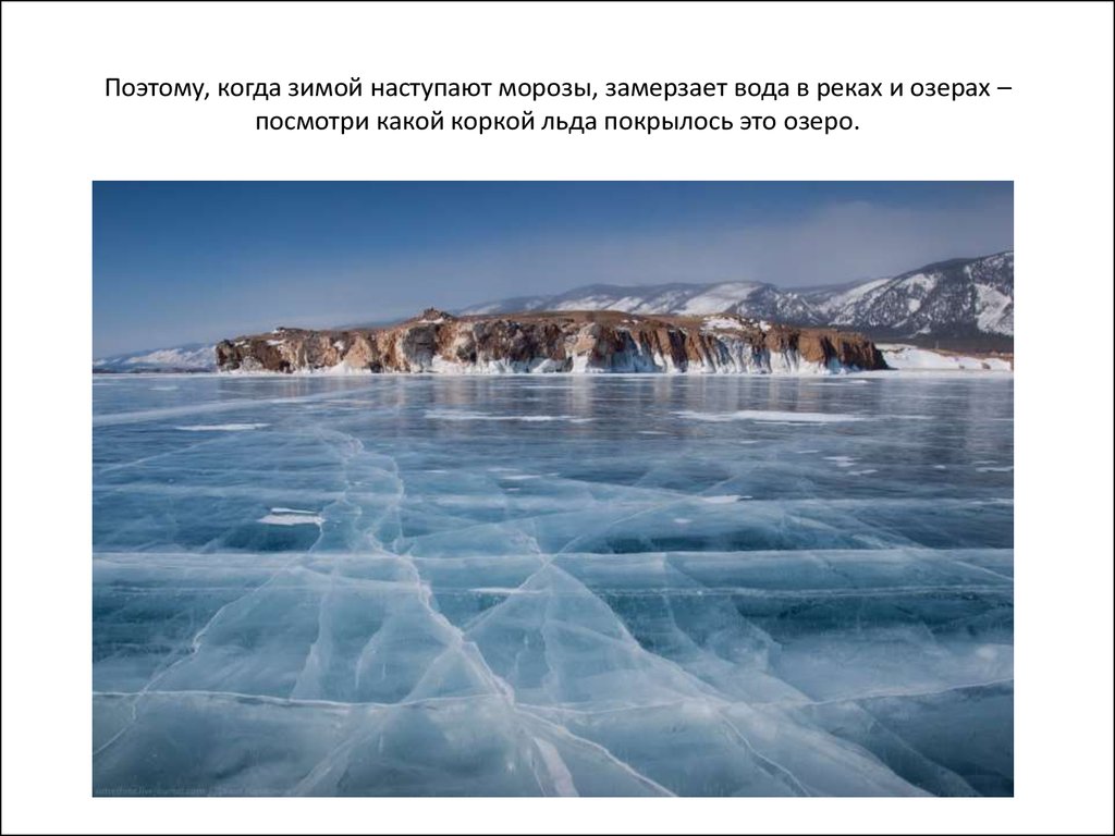 Поэтому, когда зимой наступают морозы, замерзает вода в реках и озерах – посмотри какой коркой льда покрылось это озеро.