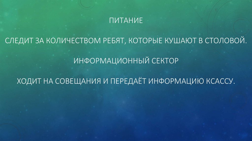 ПИТАНИЕ Следит за количеством ребят, которые кушают в столовой. Информационный сектор ХОДИТ НА СОВЕЩАНИЯ И ПЕРЕДАЁТ ИНФОРМАЦИЮ КСАССУ.