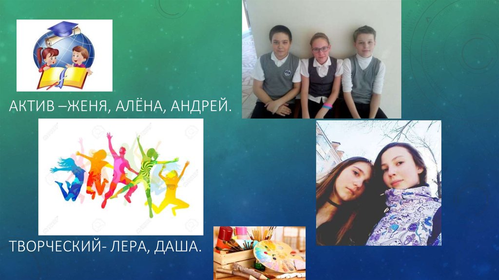 Актив –Женя, АЛЁНА, АНДРЕЙ. творческий- ЛЕРА, ДАША.