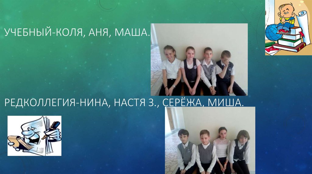 УЧЕБНЫЙ-КОЛЯ, АНЯ, МАША. РЕДКОЛЛЕГИЯ-НИНА, НАСТЯ З., СЕРЁЖА, МИША.