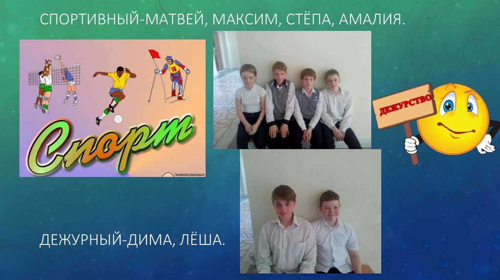 СПОРТИВНЫЙ-МАТВЕЙ, МАКСИМ, СТЁПА, АМАЛИЯ. ДЕЖУРНЫЙ-ДИМА, ЛЁША.