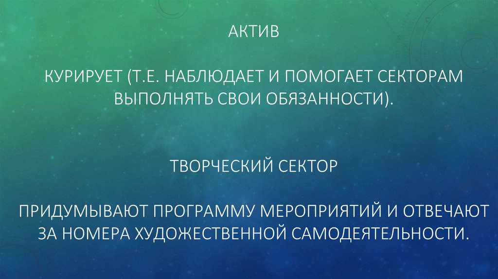 Актив Курирует (т.е. наблюдает и помогает секторам выполнять свои обязанности). ТВОРЧЕСКИЙ СЕКТОР ПРИДУМЫВАЮТ ПРОГРАММУ МЕРОПРИЯТИЙ И ОТВЕ