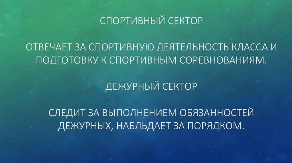 Спортивный сектор Отвечает за спортивную деятельность класса и подготовку к спортивным соревнованиям. Дежурный сектор СЛЕДИТ ЗА ВЫПОЛНЕН
