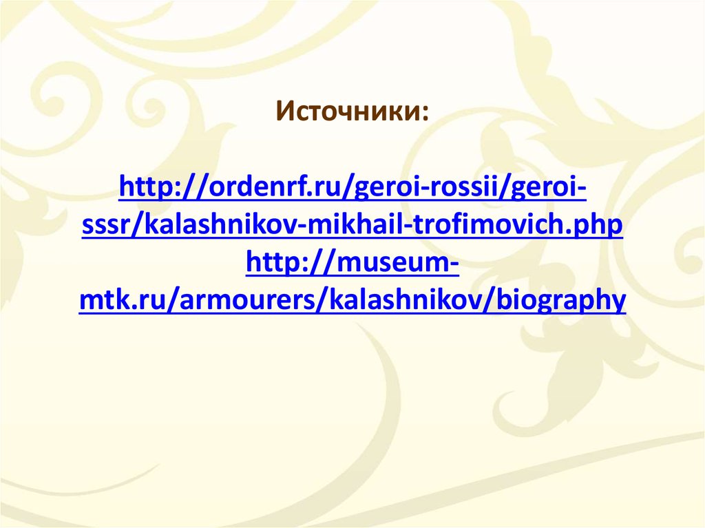 Источники: http://ordenrf.ru/geroi-rossii/geroi-sssr/kalashnikov-mikhail-trofimovich.php http://museum-mtk.ru/armourers/kalashnikov/biography
