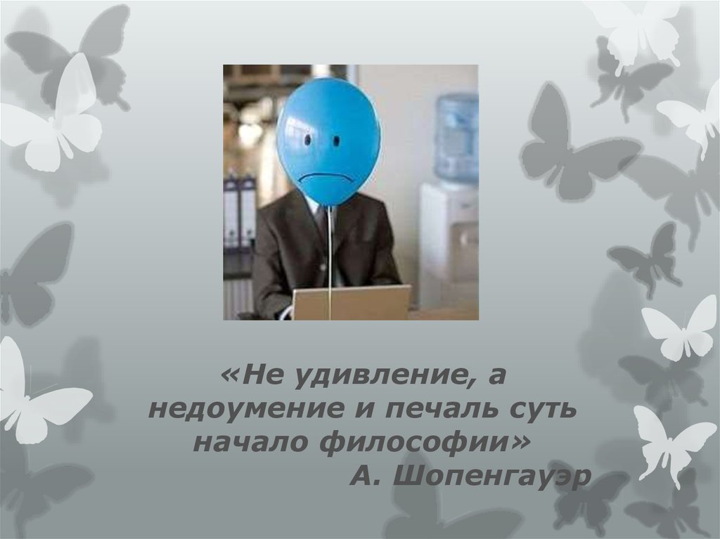 «Не удивление, а недоумение и печаль суть начало философии» А. Шопенгауэр
