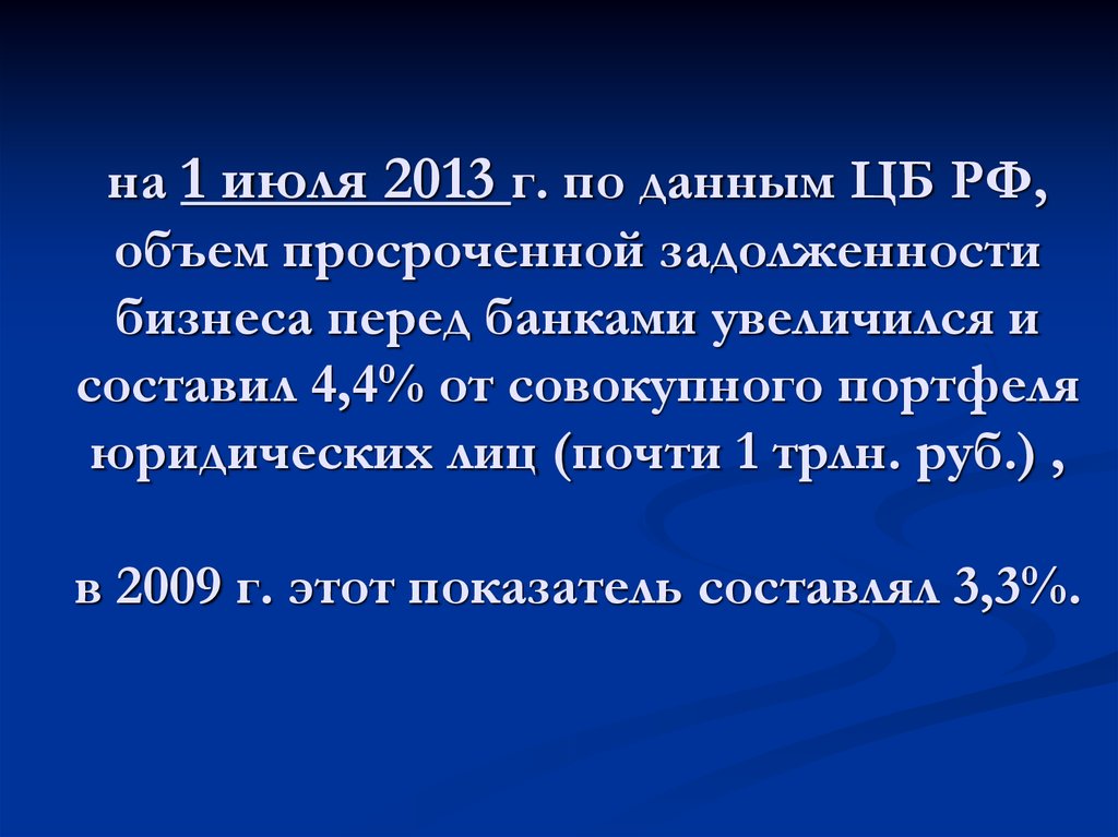 на 1 июля 2013 г. по данным ЦБ РФ, объем просроченной задолженности бизнеса перед банками увеличился и составил 4,4% от совокупного портфеля юри