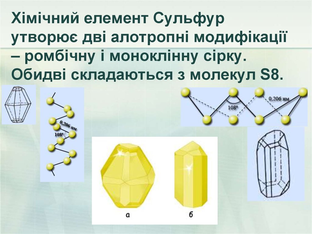 Хімічний елемент Сульфур утворює дві алотропні модифікації – ромбічну і моноклінну сірку. Обидві складаються з молекул S8.