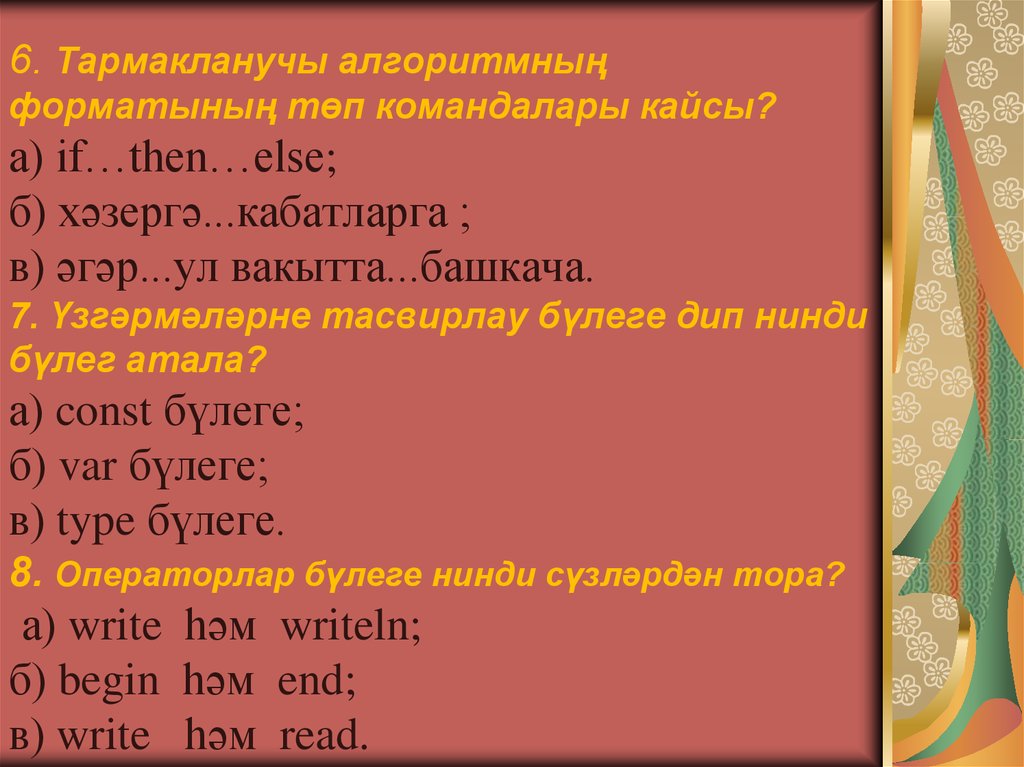 6. Тармакланучы алгоритмның форматының төп командалары кайсы? а) if…then…else; б) хәзергә...кабатларга ; в) әгәр...ул