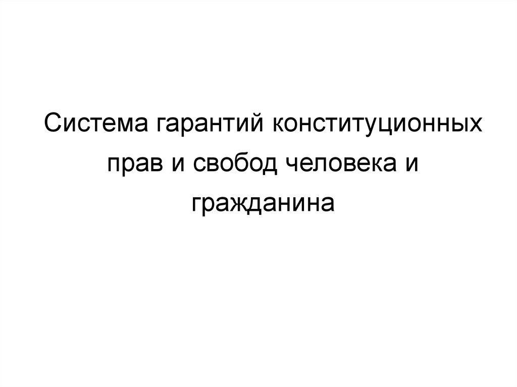 Система конституционных гарантий. Конституционные гарантии прав и свобод.