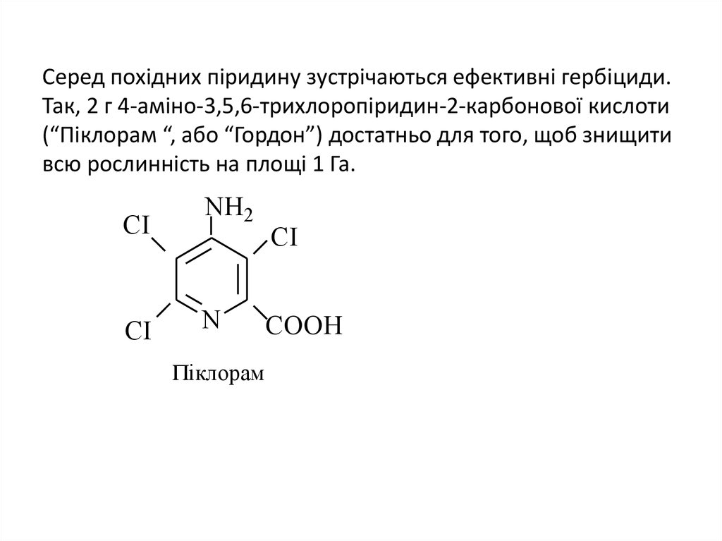 Серед похідних піридину зустрічаються ефективні гербіциди. Так, 2 г 4-аміно-3,5,6-трихлоропіридин-2-карбонової кислоти (“Піклорам “, або “Гор