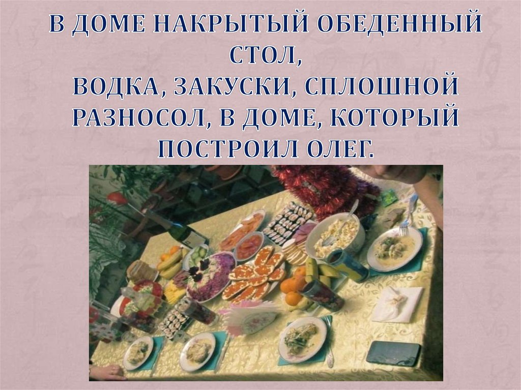 В доме накрытый обеденный стол, Водка, закуски, сплошной разносол, В доме, который построил Олег.