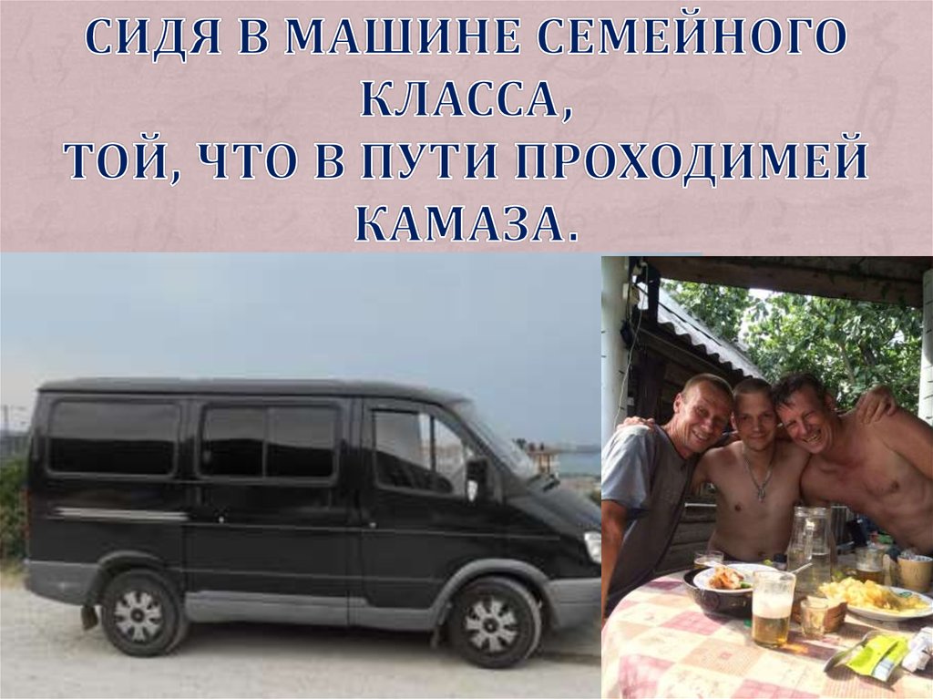 Сидя в машине семейного класса, Той, что в пути проходимей КАМАЗа.