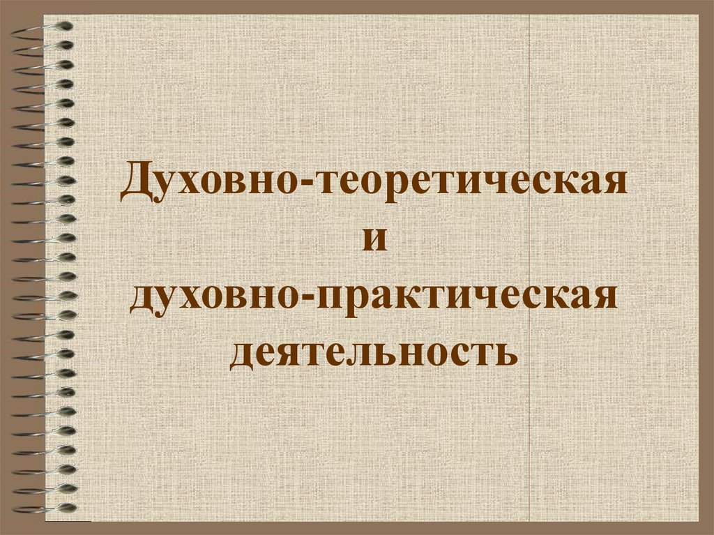 Духовно теоретическую. Духовно-теоретическая и духовно-практическая деятельность. Духовно-практическая деятельность это. Теоретическая деятельность примеры. Теоретической деятельности человека это.