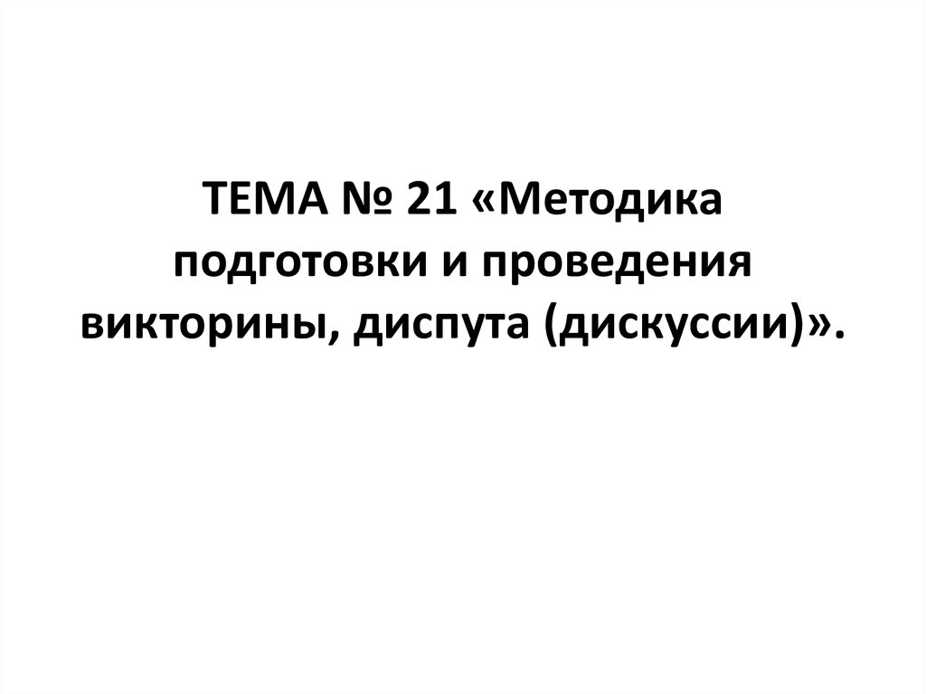 ТЕМА № 21 «Методика подготовки и проведения викторины, диспута (дискуссии)».