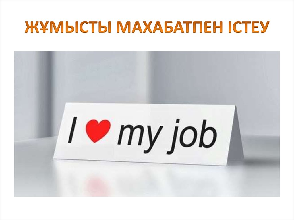 ЖҰМЫСТЫ МАХАБАТПЕН ІСТЕУ