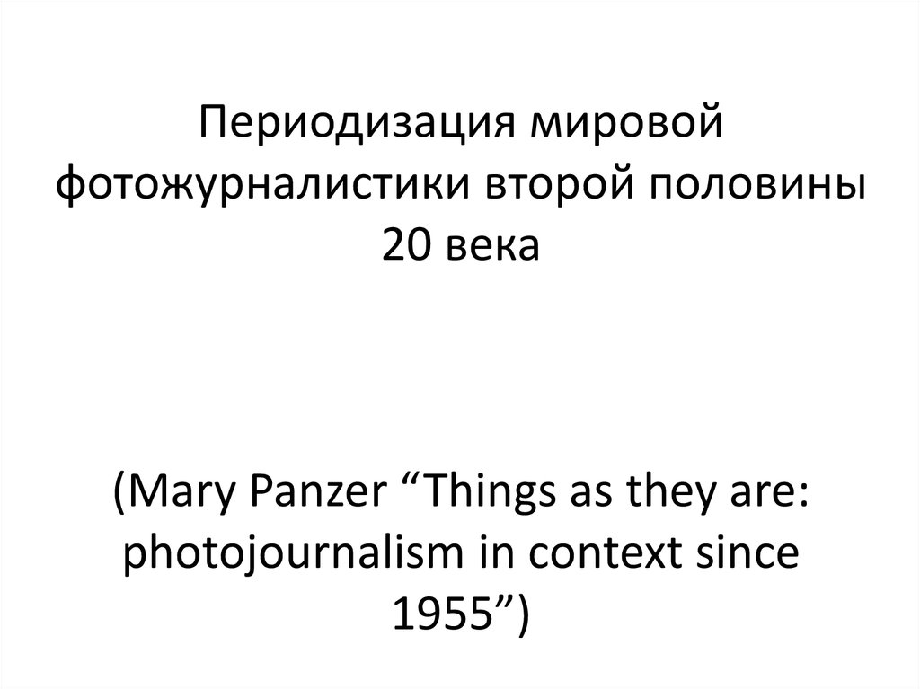 Периодизация мировой фотожурналистики второй половины 20 века (Mary Panzer “Things as they are: photojournalism in context since 1955”)