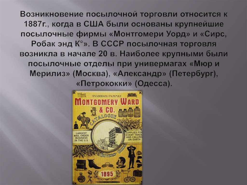 Возникновение посылочной торговли относится к 1887г., когда в США были основаны крупнейшие посылочные фирмы «Монтгомери Уорд» и