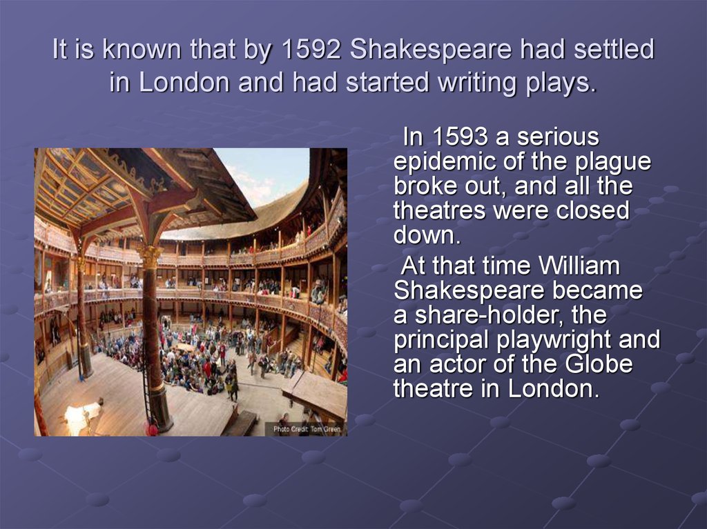 It is known that by 1592 Shakespeare had settled in London and had started writing plays.