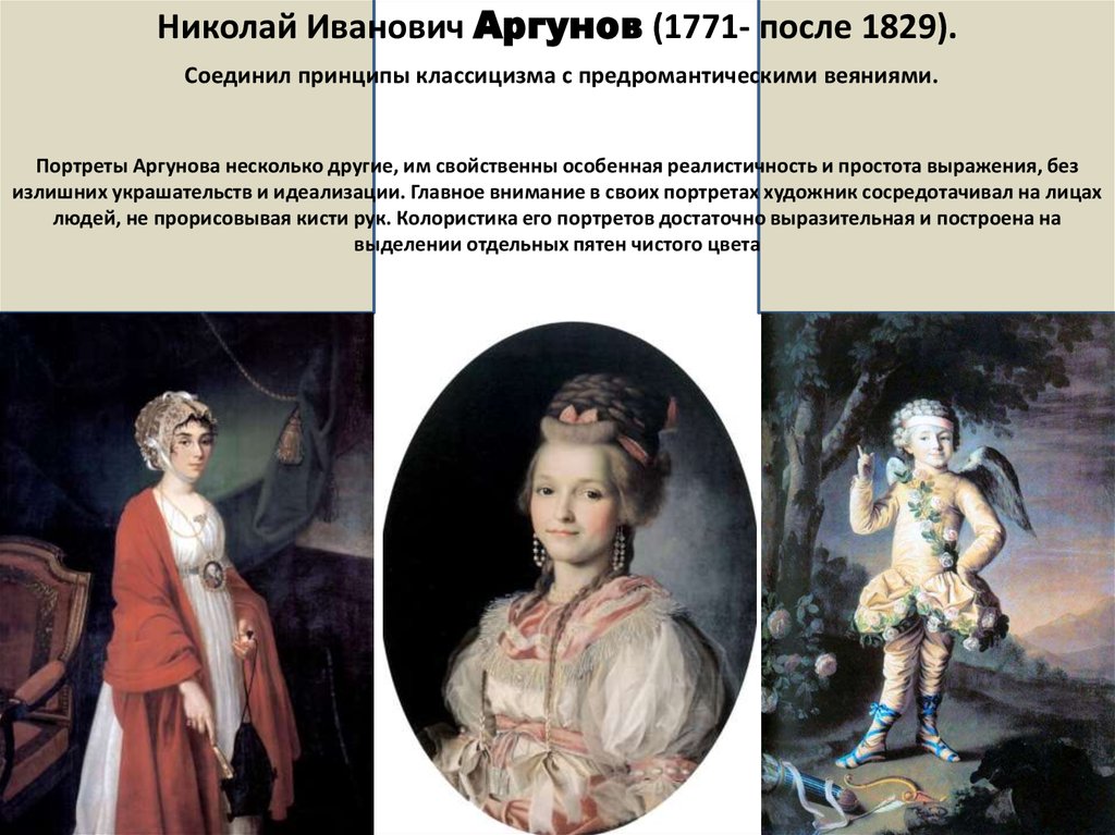 Николай Иванович Аргунов (1771- после 1829). Соединил принципы классицизма с предромантическими веяниями. Портреты Аргунова несколько другие, 