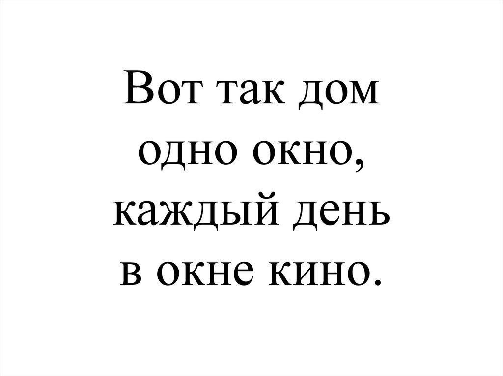Вот так дом одно окно, каждый день в окне кино.