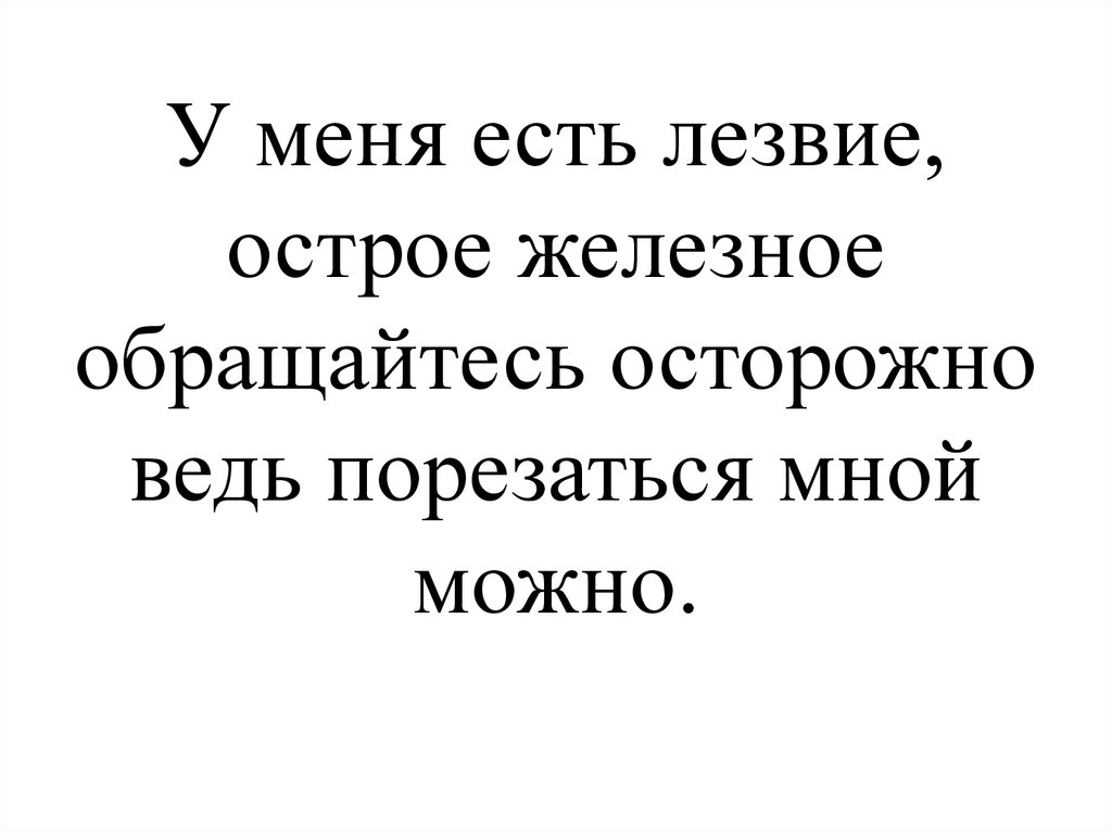 У меня есть лезвие, острое железное обращайтесь осторожно ведь порезаться мной можно.